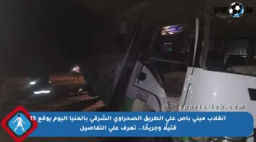 انقلاب ميني باص على الطريق الصحراوي الشرقي بالمنيا اليوم يوقع 15 قتيلًا وجريحًا.. تعرف على التفاصيل